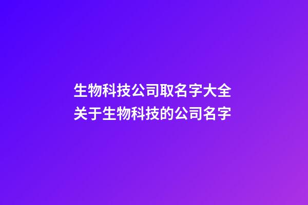 生物科技公司取名字大全 关于生物科技的公司名字-第1张-公司起名-玄机派